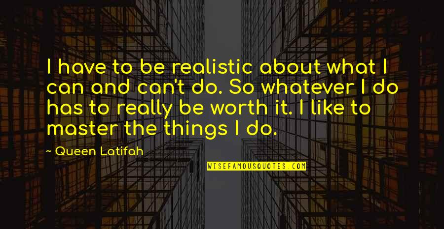 Deshagan Quotes By Queen Latifah: I have to be realistic about what I Deshagan Quotes By Queen Latifah: I have to be realistic about what I