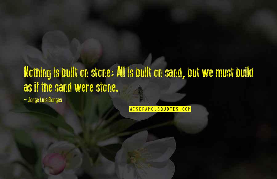 Deshane Briscoe Quotes By Jorge Luis Borges: Nothing is built on stone; All is built Deshane Briscoe Quotes By Jorge Luis Borges: Nothing is built on stone; All is built