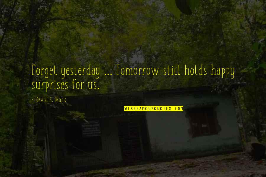 Deshaun Quotes By David S. Mark: Forget yesterday ... Tomorrow still holds happy surprises