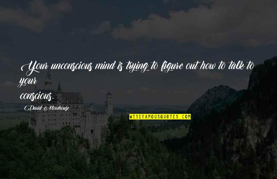 Deshazer Brief Quotes By David Morehouse: Your unconscious mind is trying to figure out