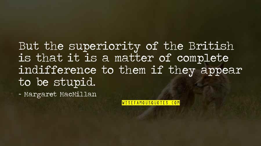 Deshazte De Mi Quotes By Margaret MacMillan: But the superiority of the British is that Deshazte De Mi Quotes By Margaret MacMillan: But the superiority of the British is that