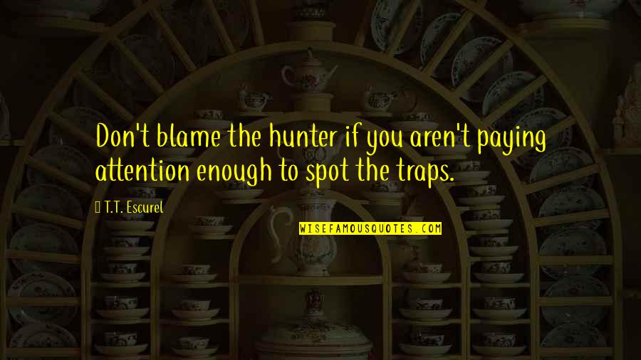 Deshazte Verbo Quotes By T.T. Escurel: Don't blame the hunter if you aren't paying