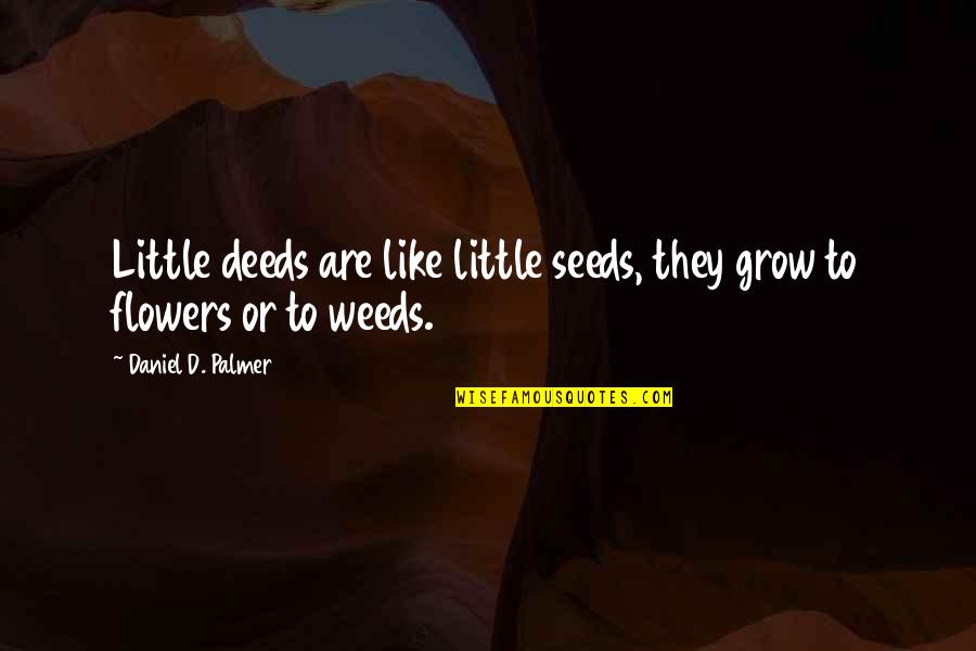 Deshbandhu Chittaranjan Das Quotes By Daniel D. Palmer: Little deeds are like little seeds, they grow