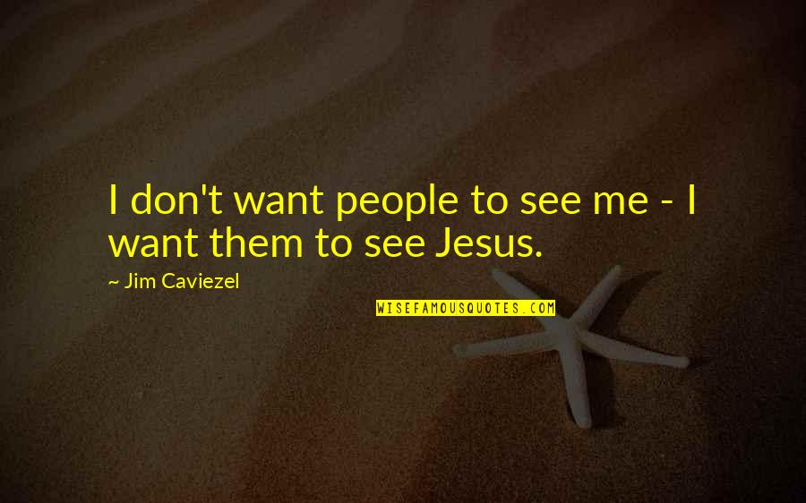 Deshea Brooks Quotes By Jim Caviezel: I don't want people to see me - Deshea Brooks Quotes By Jim Caviezel: I don't want people to see me -