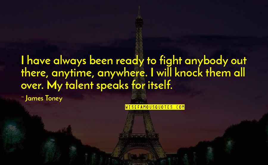 Deshecha Landfill Quotes By James Toney: I have always been ready to fight anybody Deshecha Landfill Quotes By James Toney: I have always been ready to fight anybody