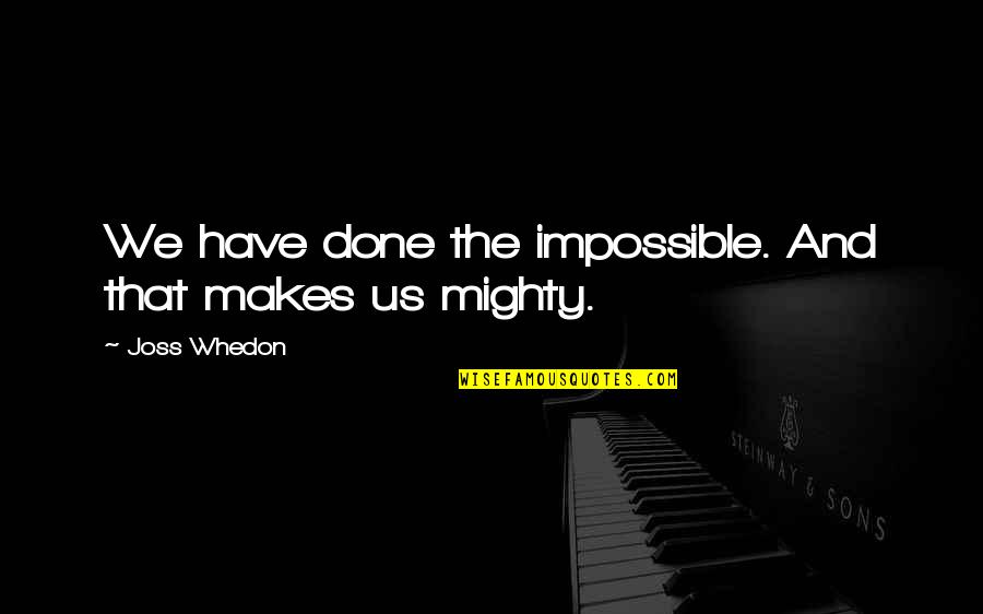 Deshecho De Insecto Quotes By Joss Whedon: We have done the impossible. And that makes Deshecho De Insecto Quotes By Joss Whedon: We have done the impossible. And that makes