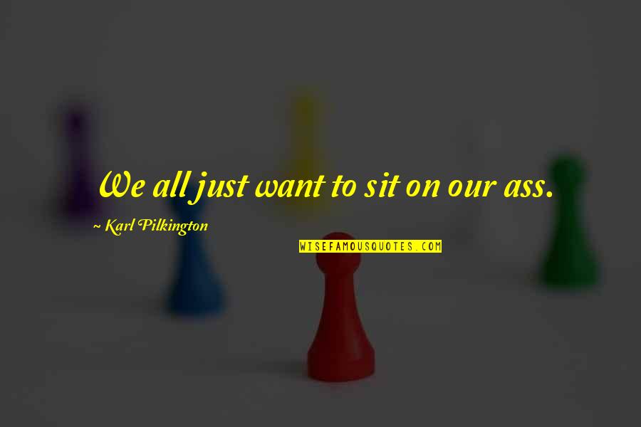 Deshielo Quotes By Karl Pilkington: We all just want to sit on our Deshielo Quotes By Karl Pilkington: We all just want to sit on our