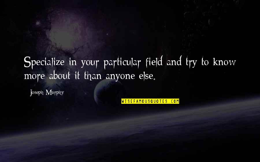 Deshikar Quotes By Joseph Murphy: Specialize in your particular field and try to