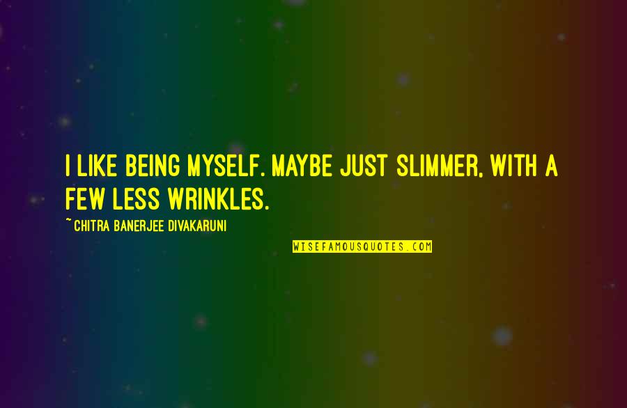 Deshikendra Quotes By Chitra Banerjee Divakaruni: I like being myself. Maybe just slimmer, with Deshikendra Quotes By Chitra Banerjee Divakaruni: I like being myself. Maybe just slimmer, with