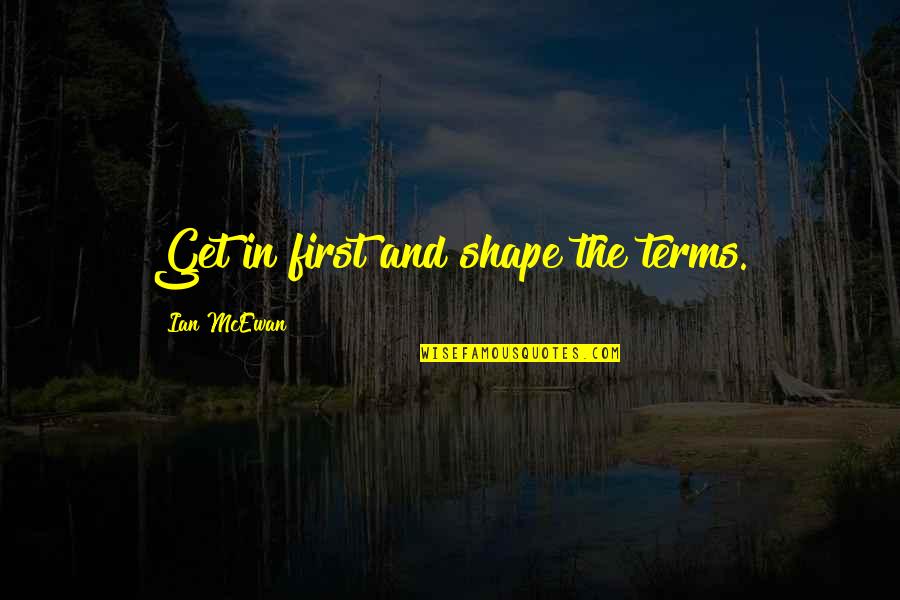 Deshikendra Quotes By Ian McEwan: Get in first and shape the terms. Deshikendra Quotes By Ian McEwan: Get in first and shape the terms.