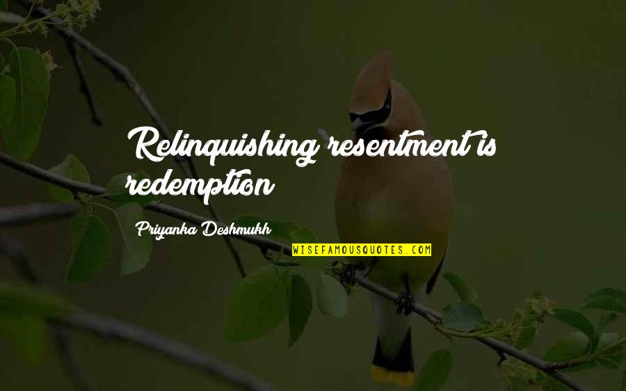 Deshmukh Quotes By Priyanka Deshmukh: Relinquishing resentment is redemption