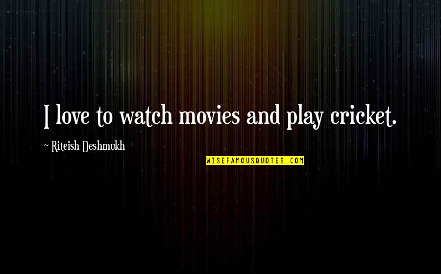 Deshmukh Quotes By Riteish Deshmukh: I love to watch movies and play cricket.