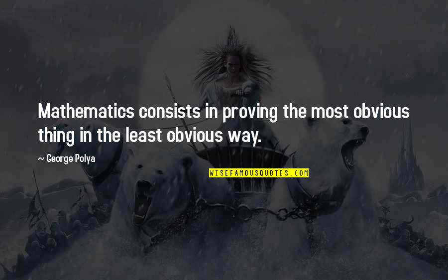 Deshni Naidoo Quotes By George Polya: Mathematics consists in proving the most obvious thing