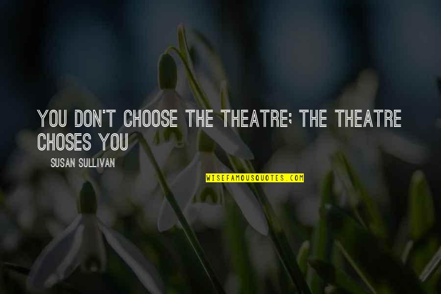 Deshona Lewis Quotes By Susan Sullivan: You don't choose the theatre; The theatre choses Deshona Lewis Quotes By Susan Sullivan: You don't choose the theatre; The theatre choses