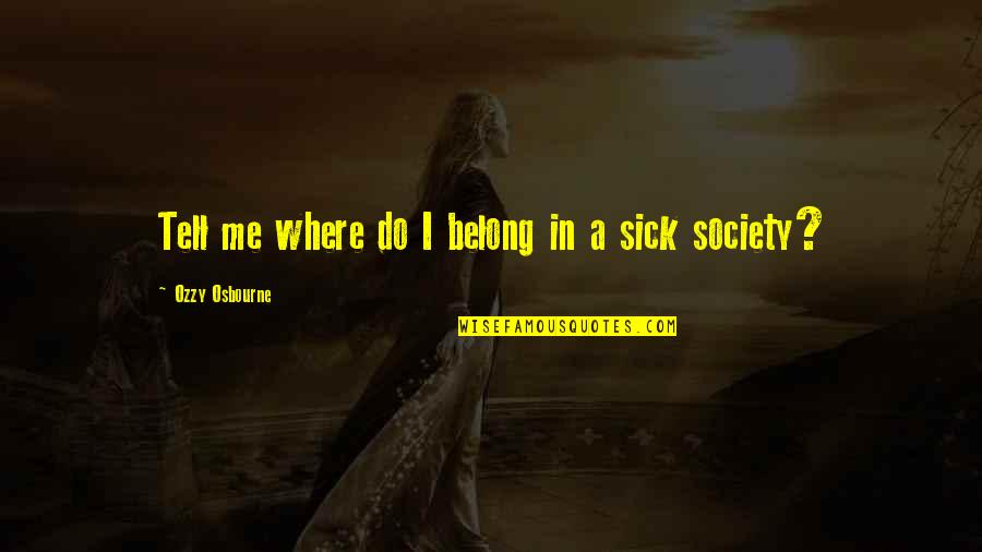 Deshonestos Quotes By Ozzy Osbourne: Tell me where do I belong in a Deshonestos Quotes By Ozzy Osbourne: Tell me where do I belong in a