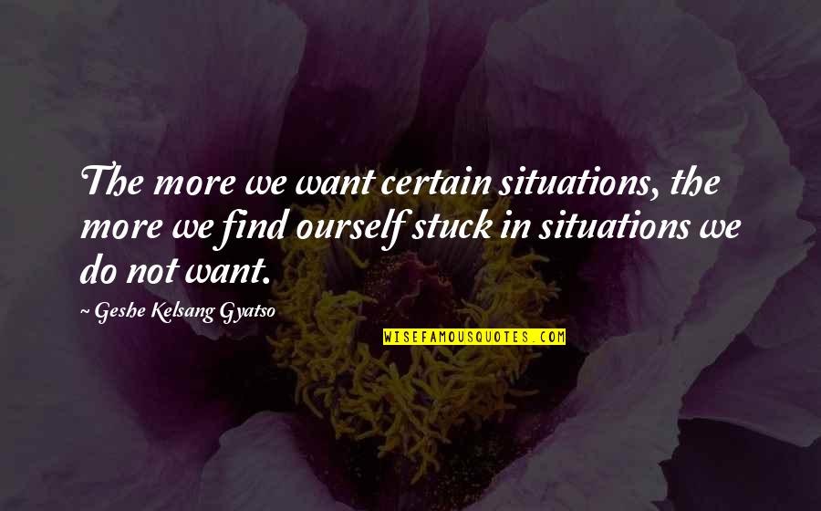 Deshong Name Quotes By Geshe Kelsang Gyatso: The more we want certain situations, the more Deshong Name Quotes By Geshe Kelsang Gyatso: The more we want certain situations, the more