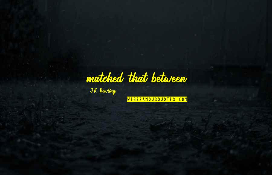 Deshoras Babasonicos Quotes By J.K. Rowling: matched that between Deshoras Babasonicos Quotes By J.K. Rowling: matched that between