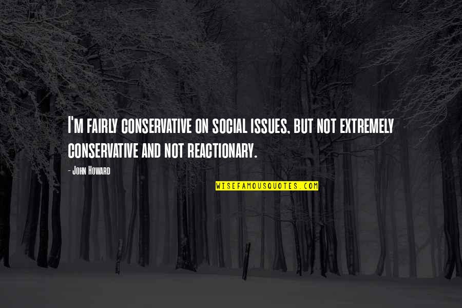 Deshoras Cortazar Quotes By John Howard: I'm fairly conservative on social issues, but not Deshoras Cortazar Quotes By John Howard: I'm fairly conservative on social issues, but not