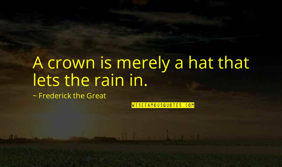 Desi Di Nardo Quotes By Frederick The Great: A crown is merely a hat that lets Desi Di Nardo Quotes By Frederick The Great: A crown is merely a hat that lets