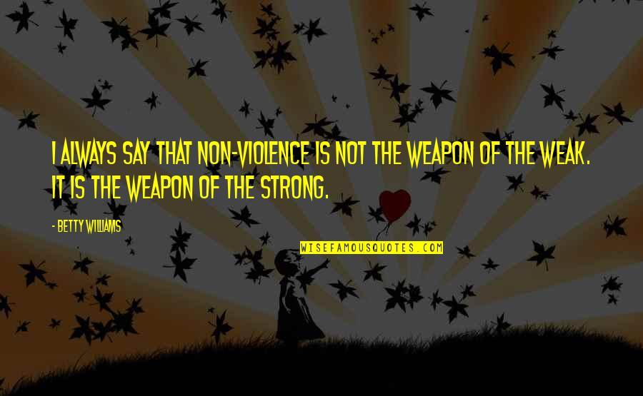 Desi Jatt Quotes By Betty Williams: I always say that non-violence is not the