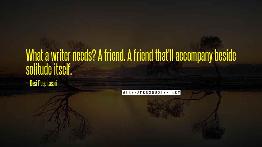 Desi Puspitasari quotes: What a writer needs? A friend. A friend that'll accompany beside solitude itself.