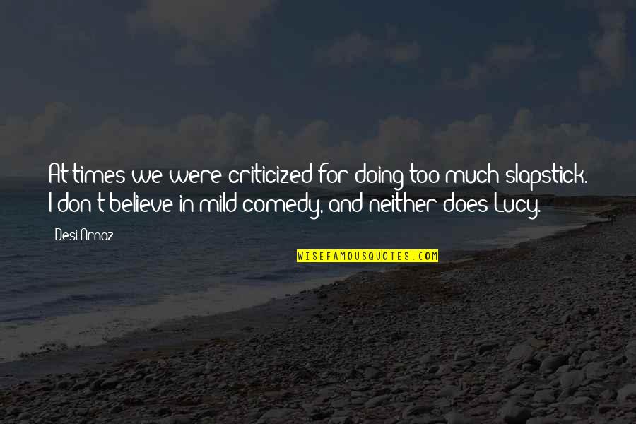 Desi Quotes By Desi Arnaz: At times we were criticized for doing too
