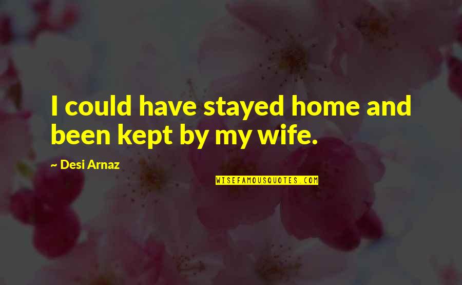 Desi Quotes By Desi Arnaz: I could have stayed home and been kept