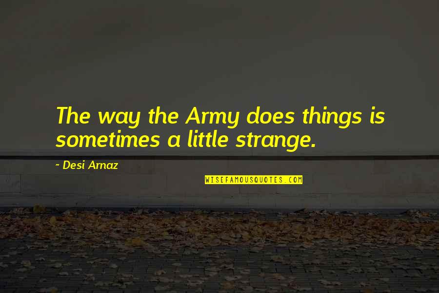 Desi Quotes By Desi Arnaz: The way the Army does things is sometimes