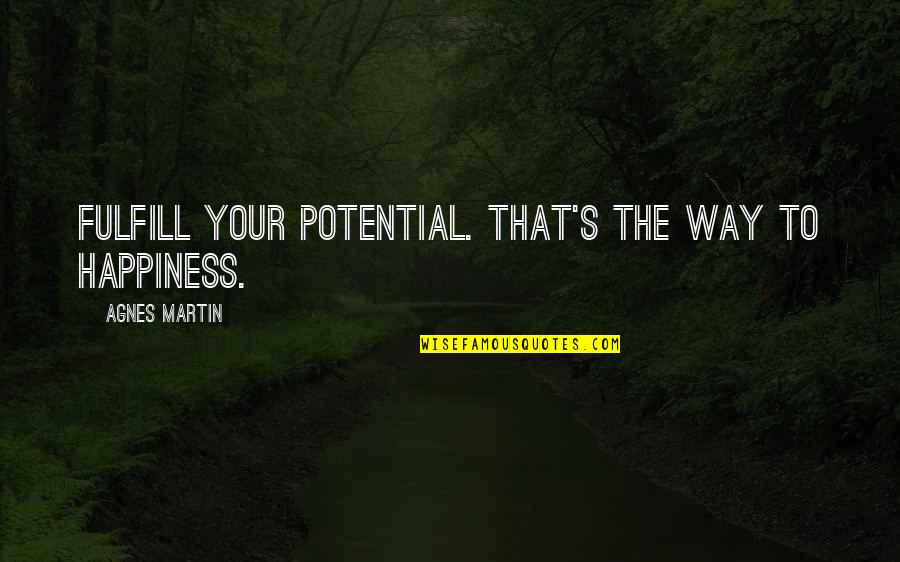 Desiccates Quotes By Agnes Martin: Fulfill your potential. That's the way to happiness. Desiccates Quotes By Agnes Martin: Fulfill your potential. That's the way to happiness.