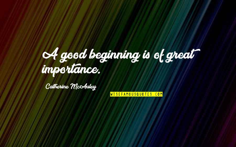 Desiccates Quotes By Catherine McAuley: A good beginning is of great importance. Desiccates Quotes By Catherine McAuley: A good beginning is of great importance.