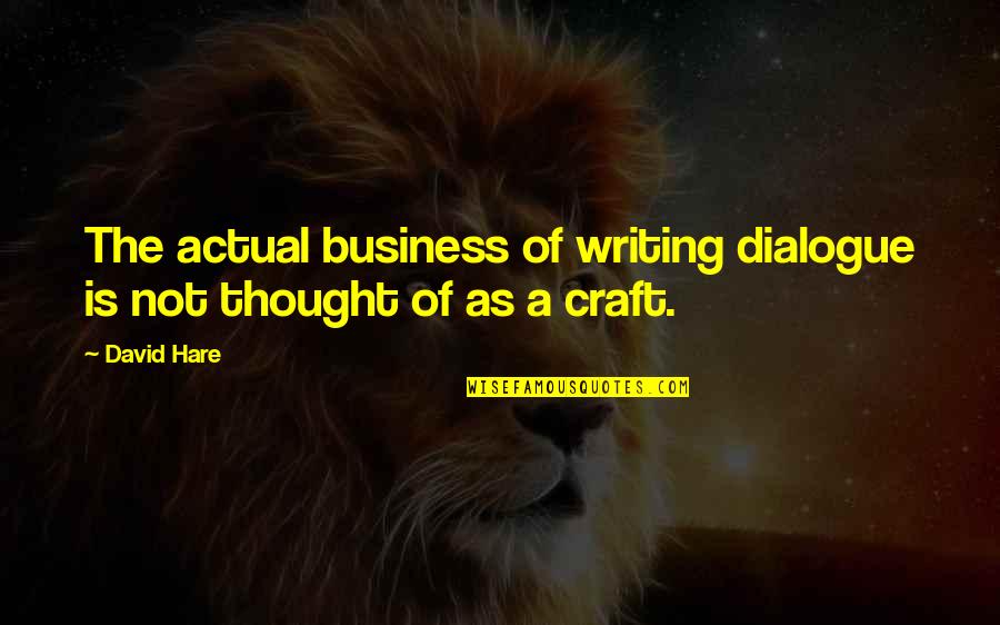 Desiccating Quotes By David Hare: The actual business of writing dialogue is not