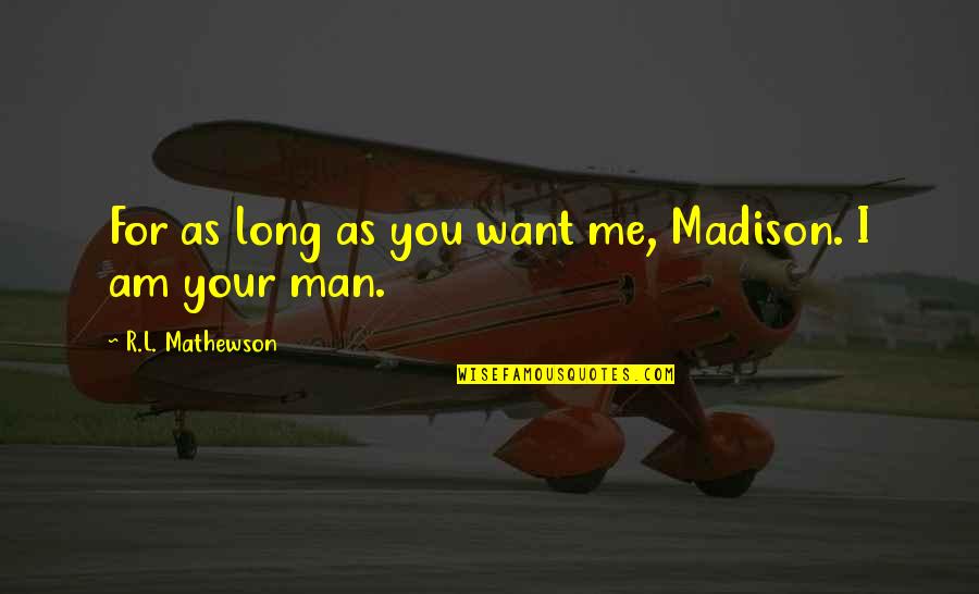 Desiderata Quotes By R.L. Mathewson: For as long as you want me, Madison.