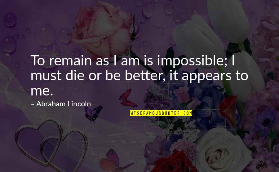 Desiderato Designs Quotes By Abraham Lincoln: To remain as I am is impossible; I