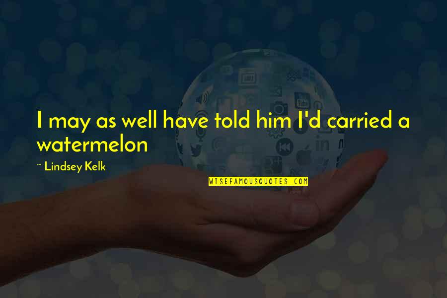 Desidereremmo Quotes By Lindsey Kelk: I may as well have told him I'd Desidereremmo Quotes By Lindsey Kelk: I may as well have told him I'd