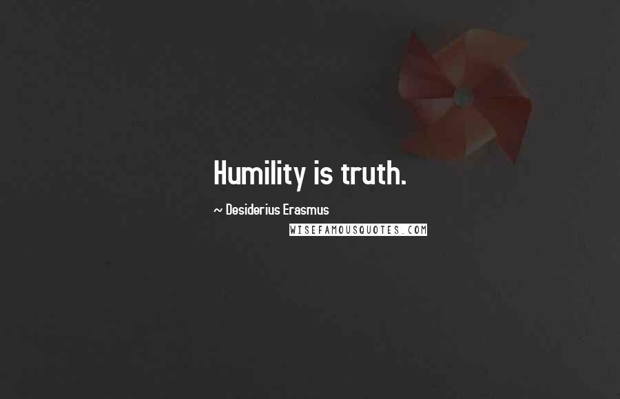 Desiderius Erasmus quotes: Humility is truth.