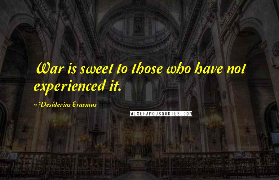 Desiderius Erasmus quotes: War is sweet to those who have not experienced it.