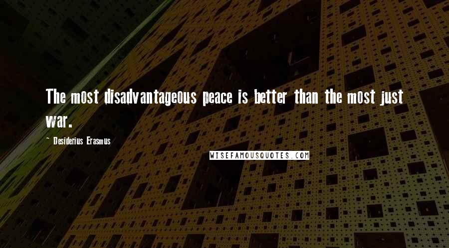 Desiderius Erasmus quotes: The most disadvantageous peace is better than the most just war.