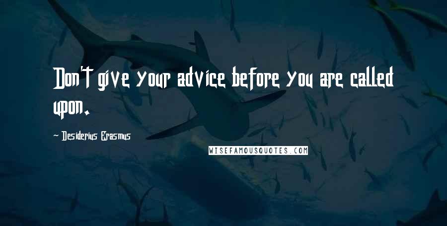 Desiderius Erasmus quotes: Don't give your advice before you are called upon.
