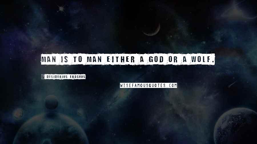 Desiderius Erasmus quotes: Man is to man either a god or a wolf.