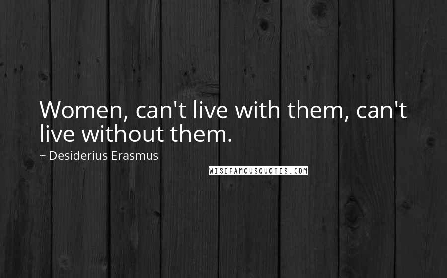 Desiderius Erasmus quotes: Women, can't live with them, can't live without them.