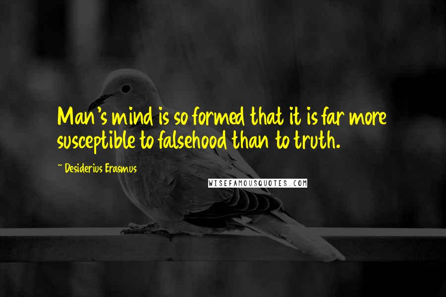 Desiderius Erasmus quotes: Man's mind is so formed that it is far more susceptible to falsehood than to truth.