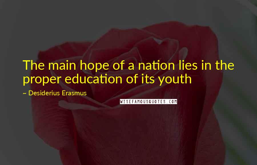 Desiderius Erasmus quotes: The main hope of a nation lies in the proper education of its youth