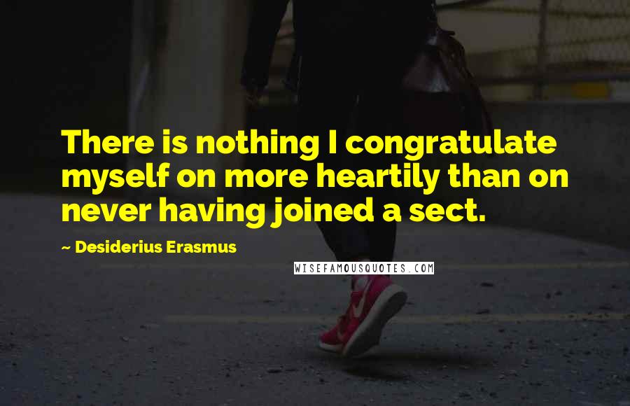 Desiderius Erasmus quotes: There is nothing I congratulate myself on more heartily than on never having joined a sect.