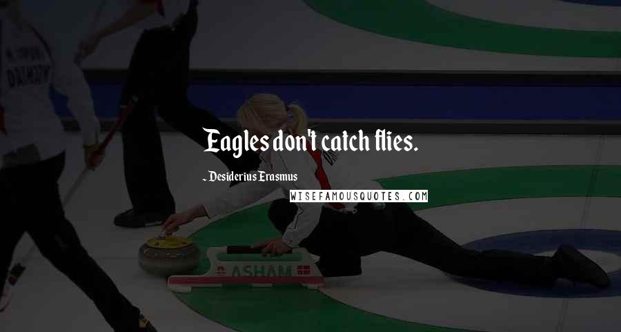 Desiderius Erasmus quotes: Eagles don't catch flies.