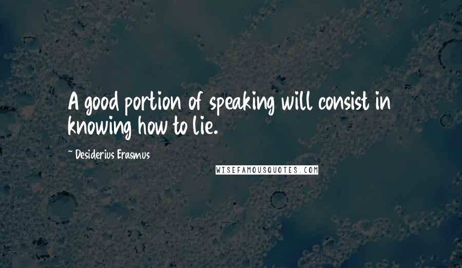 Desiderius Erasmus quotes: A good portion of speaking will consist in knowing how to lie.