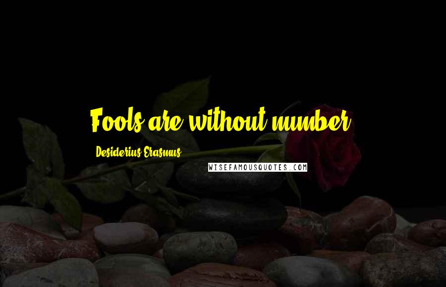 Desiderius Erasmus quotes: Fools are without number.
