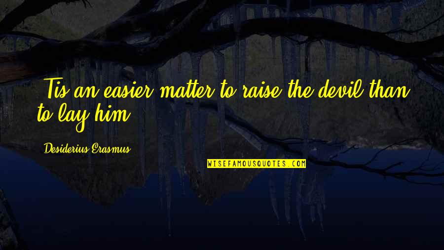 Desiderius Quotes By Desiderius Erasmus: 'Tis an easier matter to raise the devil Desiderius Quotes By Desiderius Erasmus: 'Tis an easier matter to raise the devil