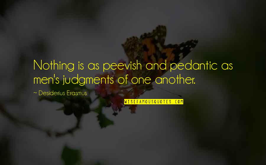 Desiderius Quotes By Desiderius Erasmus: Nothing is as peevish and pedantic as men's Desiderius Quotes By Desiderius Erasmus: Nothing is as peevish and pedantic as men's