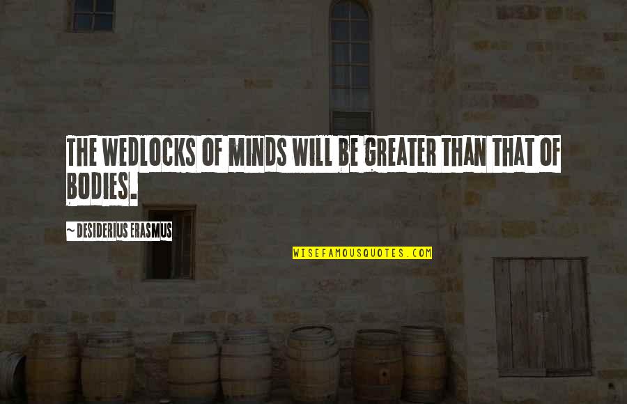 Desiderius Quotes By Desiderius Erasmus: The wedlocks of minds will be greater than Desiderius Quotes By Desiderius Erasmus: The wedlocks of minds will be greater than