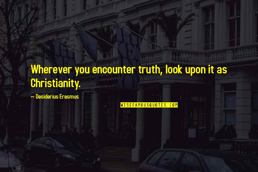 Desiderius Quotes By Desiderius Erasmus: Wherever you encounter truth, look upon it as